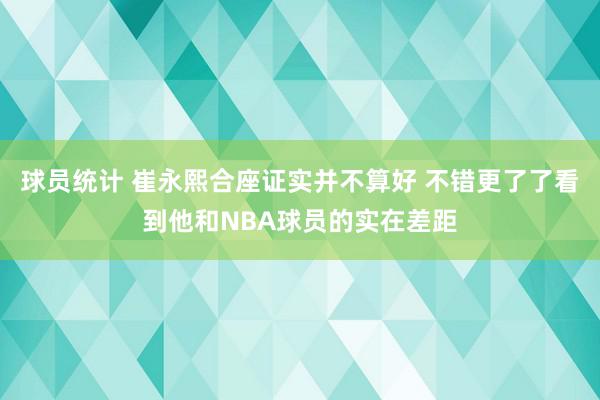 球员统计 崔永熙合座证实并不算好 不错更了了看到他和NBA球员的实在差距