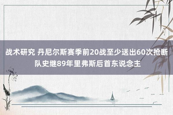 战术研究 丹尼尔斯赛季前20战至少送出60次抢断 队史继89年里弗斯后首东说念主