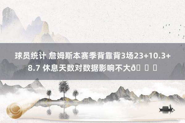 球员统计 詹姆斯本赛季背靠背3场23+10.3+8.7 休息天数对数据影响不大😐