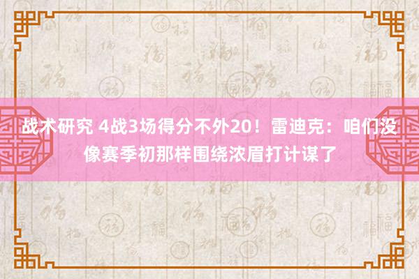 战术研究 4战3场得分不外20！雷迪克：咱们没像赛季初那样围绕浓眉打计谋了