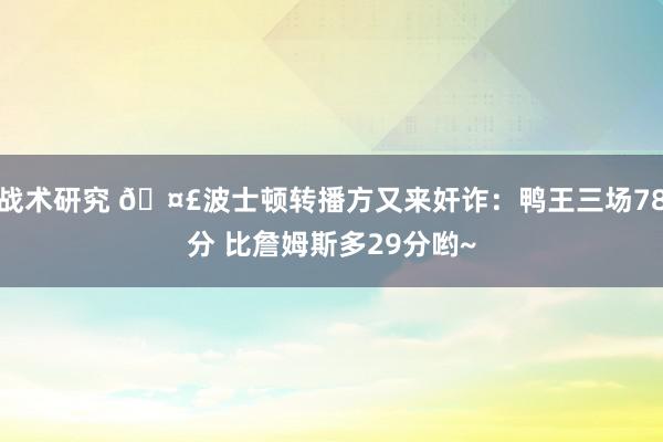 战术研究 🤣波士顿转播方又来奸诈：鸭王三场78分 比詹姆斯多29分哟~