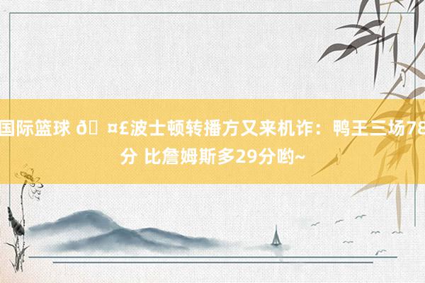 国际篮球 🤣波士顿转播方又来机诈：鸭王三场78分 比詹姆斯多29分哟~