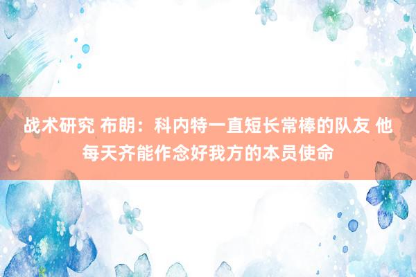 战术研究 布朗：科内特一直短长常棒的队友 他每天齐能作念好我方的本员使命