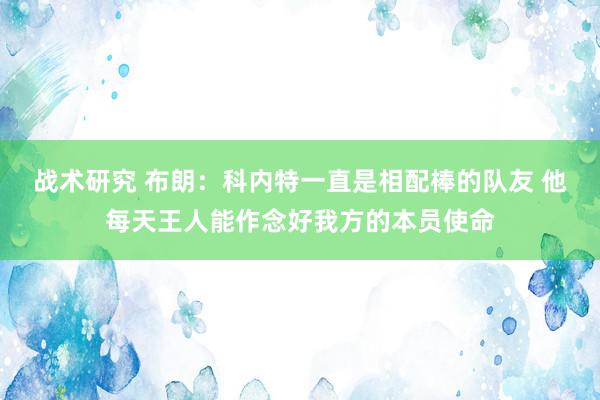 战术研究 布朗：科内特一直是相配棒的队友 他每天王人能作念好我方的本员使命