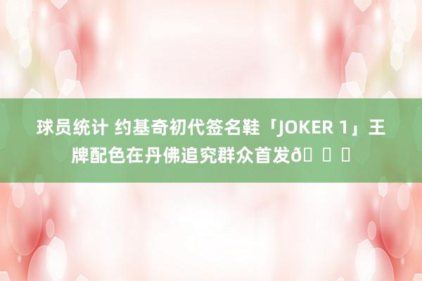 球员统计 约基奇初代签名鞋「JOKER 1」王牌配色在丹佛追究群众首发🎉