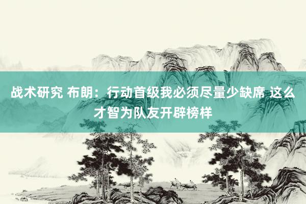 战术研究 布朗：行动首级我必须尽量少缺席 这么才智为队友开辟榜样