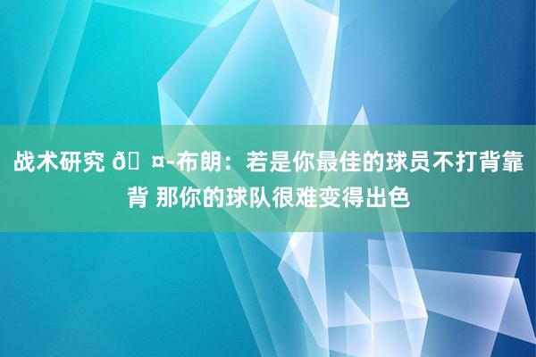 战术研究 🤭布朗：若是你最佳的球员不打背靠背 那你的球队很难变得出色