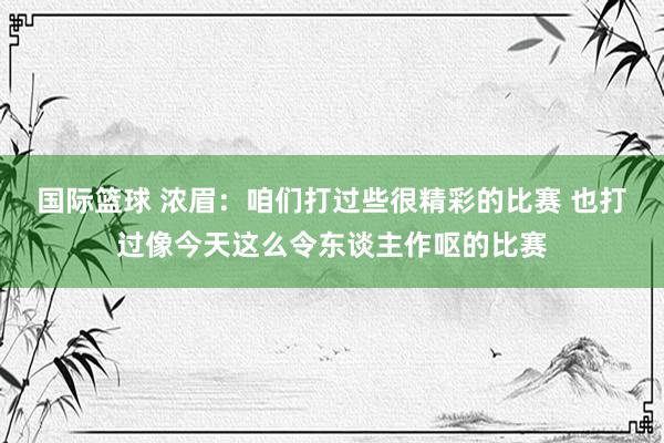 国际篮球 浓眉：咱们打过些很精彩的比赛 也打过像今天这么令东谈主作呕的比赛