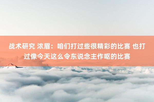 战术研究 浓眉：咱们打过些很精彩的比赛 也打过像今天这么令东说念主作呕的比赛