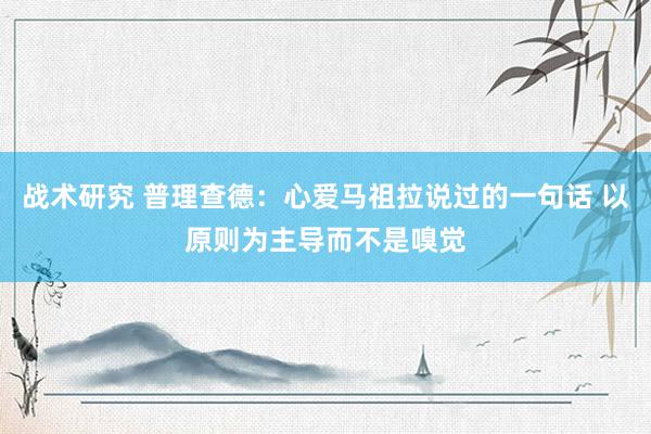 战术研究 普理查德：心爱马祖拉说过的一句话 以原则为主导而不是嗅觉