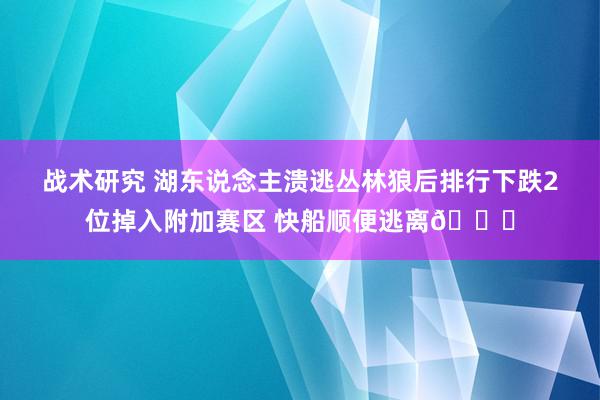 战术研究 湖东说念主溃逃丛林狼后排行下跌2位掉入附加赛区 快船顺便逃离😋