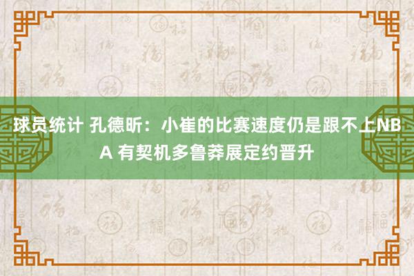 球员统计 孔德昕：小崔的比赛速度仍是跟不上NBA 有契机多鲁莽展定约晋升