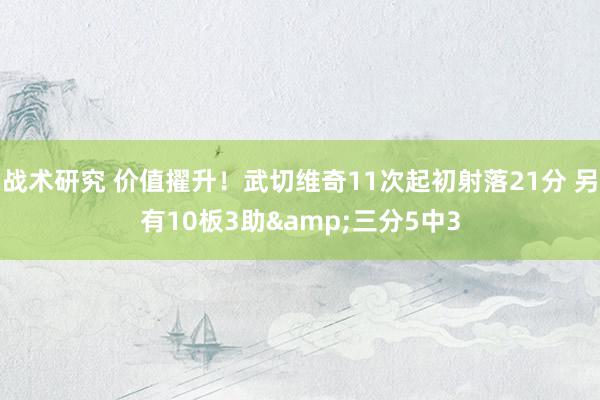 战术研究 价值擢升！武切维奇11次起初射落21分 另有10板3助&三分5中3