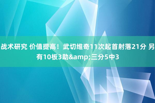 战术研究 价值提高！武切维奇11次起首射落21分 另有10板3助&三分5中3