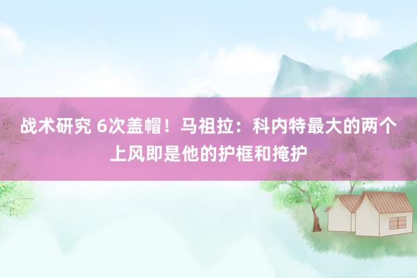 战术研究 6次盖帽！马祖拉：科内特最大的两个上风即是他的护框和掩护