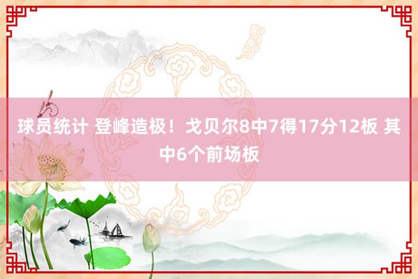 球员统计 登峰造极！戈贝尔8中7得17分12板 其中6个前场板