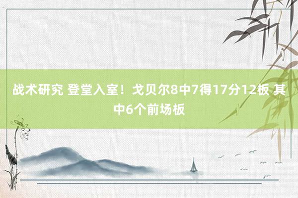 战术研究 登堂入室！戈贝尔8中7得17分12板 其中6个前场板