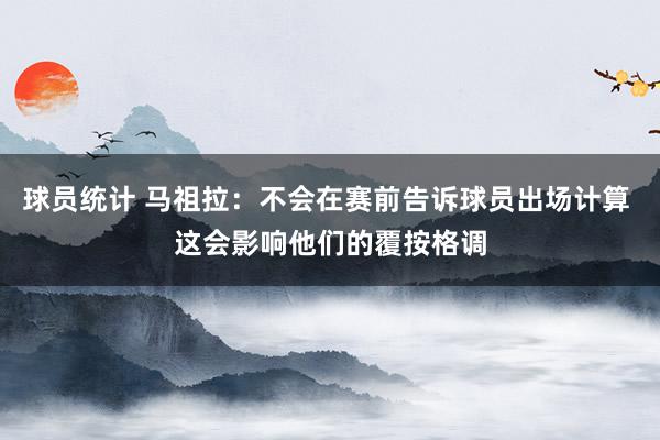 球员统计 马祖拉：不会在赛前告诉球员出场计算 这会影响他们的覆按格调