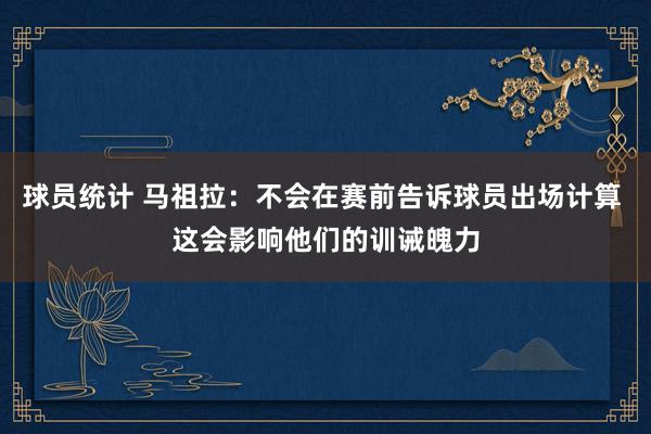 球员统计 马祖拉：不会在赛前告诉球员出场计算 这会影响他们的训诫魄力