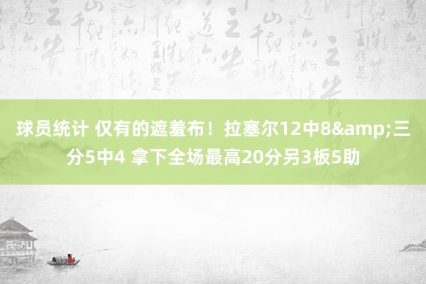 球员统计 仅有的遮羞布！拉塞尔12中8&三分5中4 拿下全场最高20分另3板5助