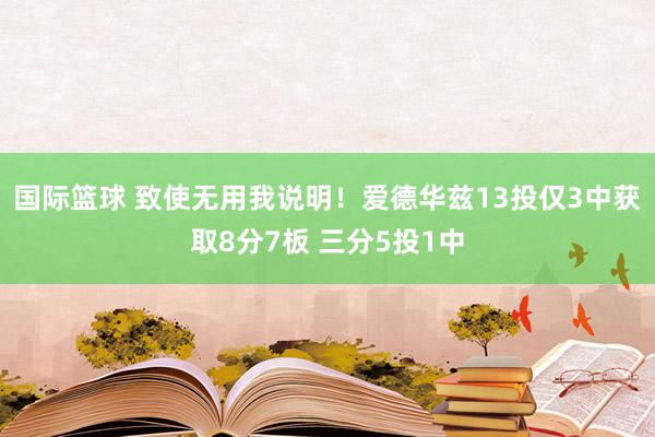 国际篮球 致使无用我说明！爱德华兹13投仅3中获取8分7板 三分5投1中