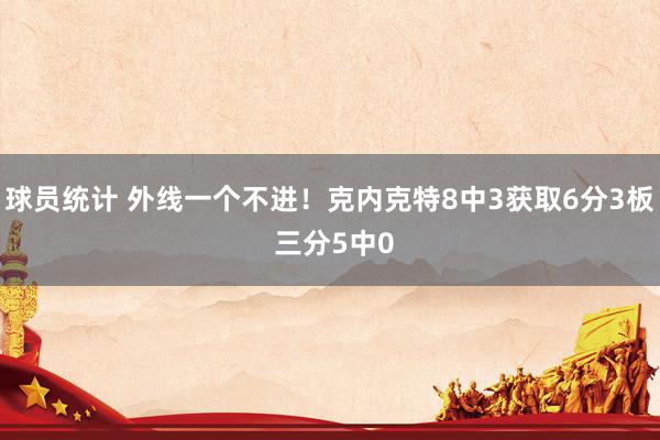 球员统计 外线一个不进！克内克特8中3获取6分3板 三分5中0