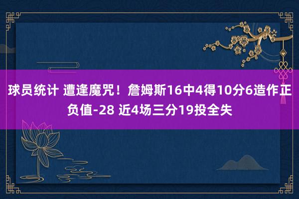 球员统计 遭逢魔咒！詹姆斯16中4得10分6造作正负值-28 近4场三分19投全失