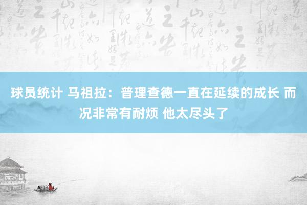 球员统计 马祖拉：普理查德一直在延续的成长 而况非常有耐烦 他太尽头了