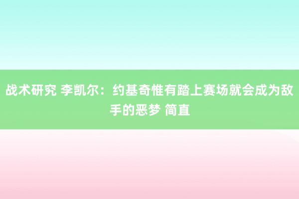 战术研究 李凯尔：约基奇惟有踏上赛场就会成为敌手的恶梦 简直