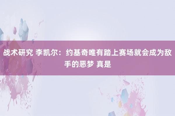 战术研究 李凯尔：约基奇唯有踏上赛场就会成为敌手的恶梦 真是