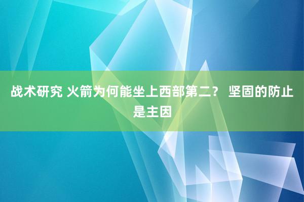 战术研究 火箭为何能坐上西部第二？ 坚固的防止是主因