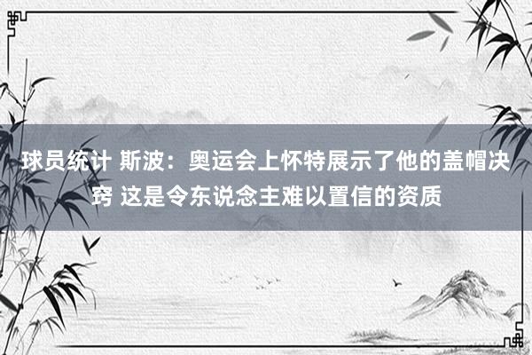 球员统计 斯波：奥运会上怀特展示了他的盖帽决窍 这是令东说念主难以置信的资质