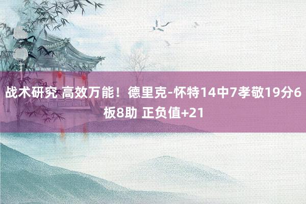 战术研究 高效万能！德里克-怀特14中7孝敬19分6板8助 正负值+21