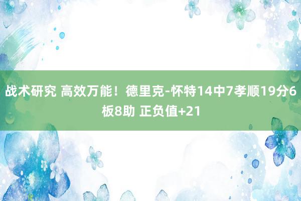 战术研究 高效万能！德里克-怀特14中7孝顺19分6板8助 正负值+21