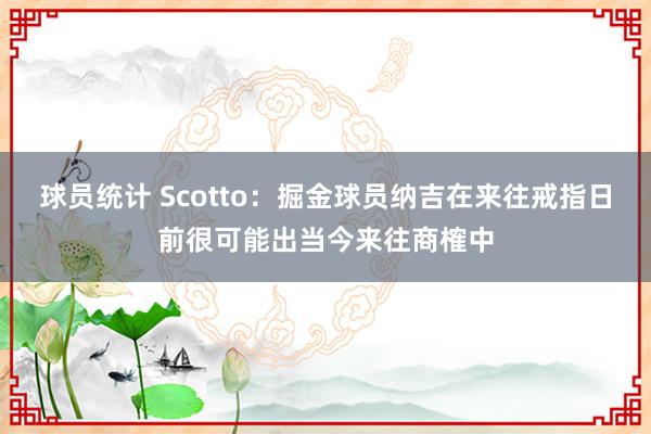 球员统计 Scotto：掘金球员纳吉在来往戒指日前很可能出当今来往商榷中