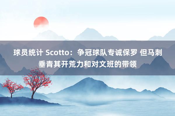 球员统计 Scotto：争冠球队专诚保罗 但马刺垂青其开荒力和对文班的带领