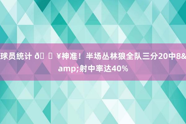 球员统计 🔥神准！半场丛林狼全队三分20中8&射中率达40%