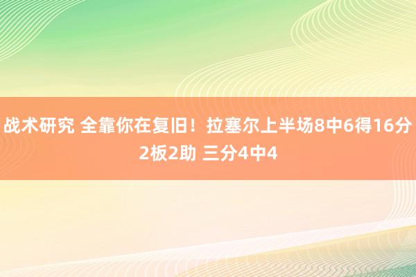 战术研究 全靠你在复旧！拉塞尔上半场8中6得16分2板2助 三分4中4