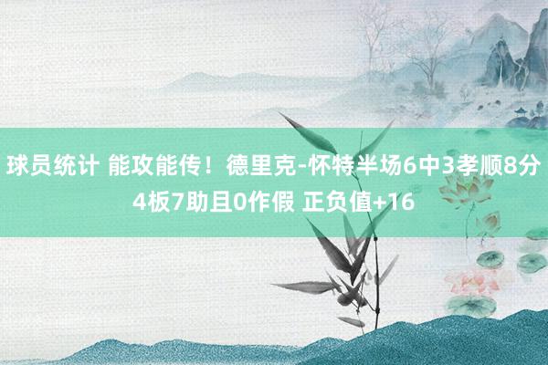 球员统计 能攻能传！德里克-怀特半场6中3孝顺8分4板7助且0作假 正负值+16