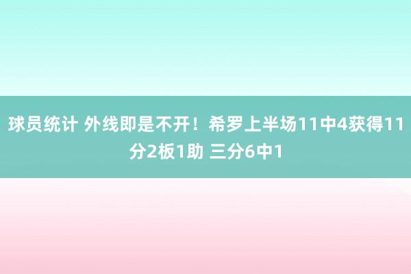 球员统计 外线即是不开！希罗上半场11中4获得11分2板1助 三分6中1