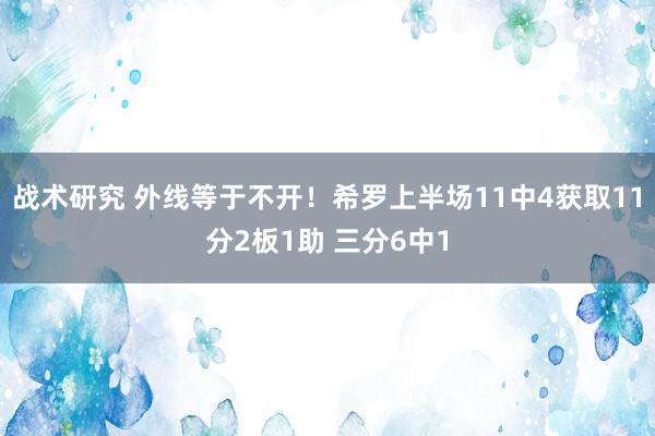 战术研究 外线等于不开！希罗上半场11中4获取11分2板1助 三分6中1