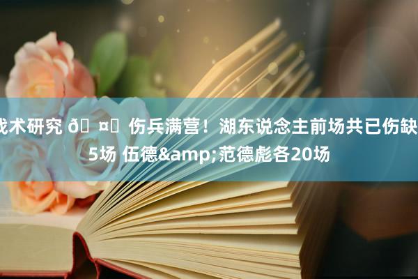 战术研究 🤕伤兵满营！湖东说念主前场共已伤缺55场 伍德&范德彪各20场