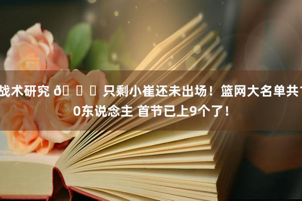 战术研究 👀只剩小崔还未出场！篮网大名单共10东说念主 首节已上9个了！