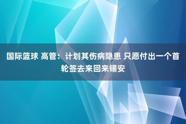 国际篮球 高管：计划其伤病隐患 只愿付出一个首轮签去来回来锡安