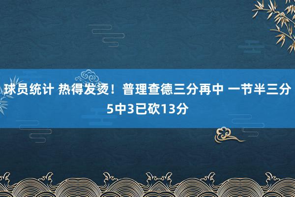 球员统计 热得发烫！普理查德三分再中 一节半三分5中3已砍13分