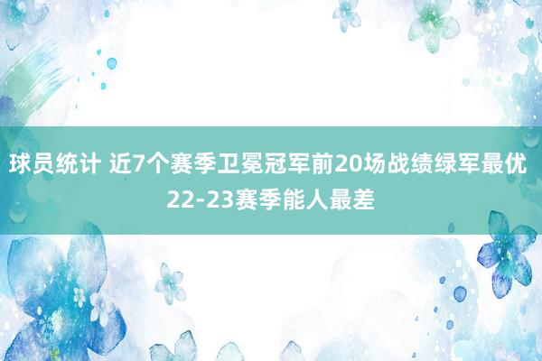 球员统计 近7个赛季卫冕冠军前20场战绩绿军最优 22-23赛季能人最差