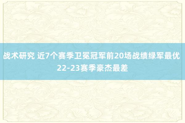 战术研究 近7个赛季卫冕冠军前20场战绩绿军最优 22-23赛季豪杰最差