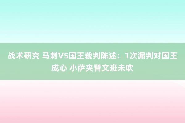 战术研究 马刺VS国王裁判陈述：1次漏判对国王成心 小萨夹臂文班未吹