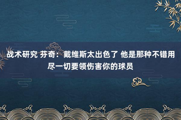 战术研究 芬奇：戴维斯太出色了 他是那种不错用尽一切要领伤害你的球员